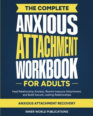 The Complete Anxious Attachment Workbook for Adults: Heal Relationship Anxiety, Rewire Insecure Attachment, and Build Secure, Lasting Relationships (A by Publications, Inner World