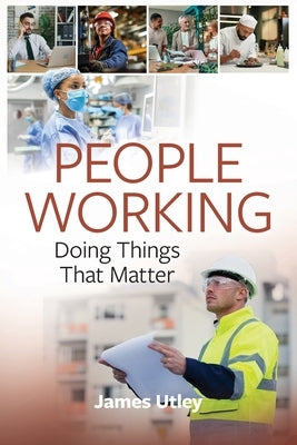 People Working: Doing Things That Matter by Utley, James