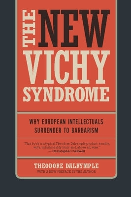 The New Vichy Syndrome: Why European Intellectuals Surrender to Barbarism by Dalrymple, Theodore