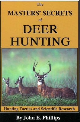 The Masters' Secrets of Deer Hunting: Hunting Tactics and Scientific Research Book 1 by Phillips, John E.