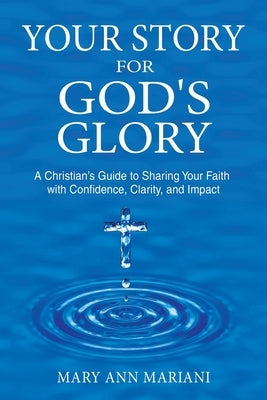 Your Story for God's Glory: A Christian's Guide to Sharing Your Faith With Confidence, Clarity, and Impact by Mariani, Mary Ann