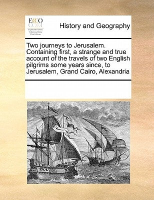 Two journeys to Jerusalem. Containing first, a strange and true account of the travels of two English pilgrims some years since, to Jerusalem, Grand C by Multiple Contributors