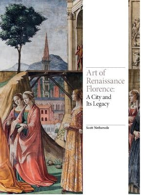 Art of Renaissance Florence: A City and Its Legacy by Nethersole, Scott