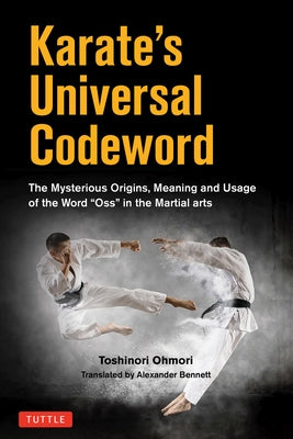 Karate's Universal Codeword: The Mysterious Origins, Meaning and Usage of the Word OSS in the Martial Arts by Ohmori, Toshinori