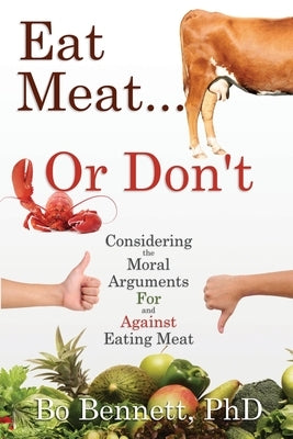 Eat Meat... or Don't: Considering the Moral Arguments For and Against Eating Meat by Bennett, Bo