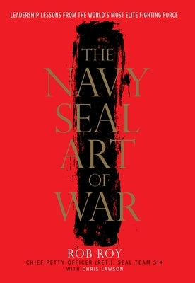 The Navy Seal Art of War: Leadership Lessons from the World's Most Elite Fighting Force by Roy, Rob