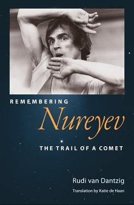 Remembering Nureyev: The Trail of a Comet by Van Dantzig, Rudi