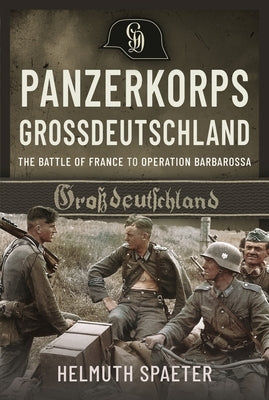 Panzerkorps Grossdeutschland: The Battle of France to Operation Barbarossa by Spaeter, Helmuth