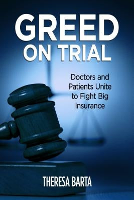 Greed on Trial: Doctors and Patients Unite to Fight Big Insurance by Barta, Theresa