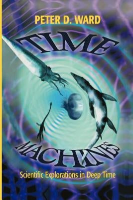 Time Machines: Scientific Explorations in Deep Time by Ward, Peter D.