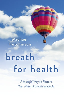 Breath for Health: A Mindful Way to Restore Your Natural Breathing Cycle by Hutchinson, Michael