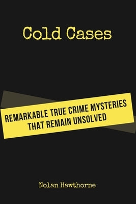 Cold Cases: Remarkable True Crime Mysteries That Remain Unsolved by Hawthorne, Nolan