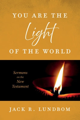 You Are the Light of the World: Sermons on the New Testament by Lundbom, Jack R.