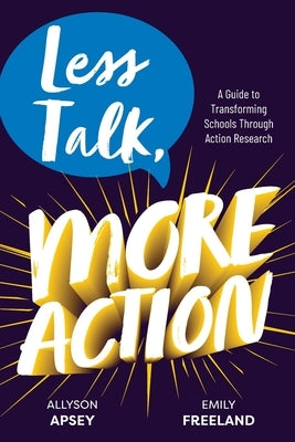 Less Talk, More Action: A Guide to Transforming Schools Through Action Research by Apsey, Allyson