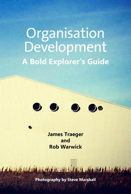 Organisation Development: A Bold Explorer's Guide by Traeger, James