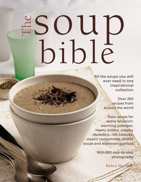 The Soup Bible: All the Soups You Will Ever Need in One Inspirational Collection - Over 200 Recipes from Around the World by Mayhew, Debra