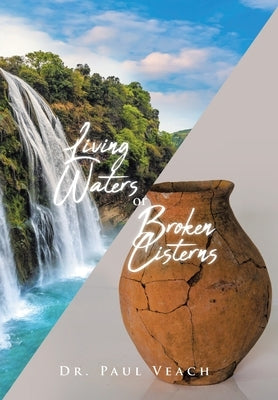 Living Waters or Broken Cisterns by Veach, Paul