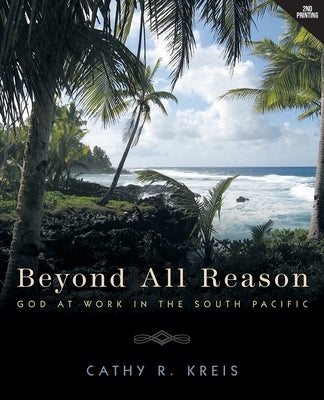 Beyond all Reason: God at Work in the South Pacific by Kreis, Cathy R.