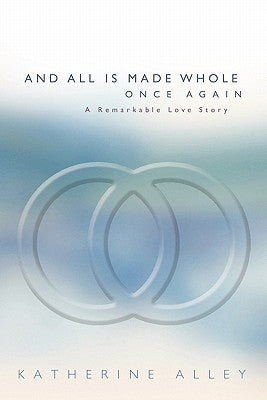 And All Is Made Whole Once Again: A Remarkable Love Story by Alley, Katherine