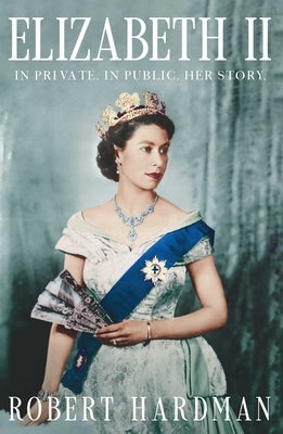 Elizabeth II: In Private. in Public. Her Story. by Hardman, Robert