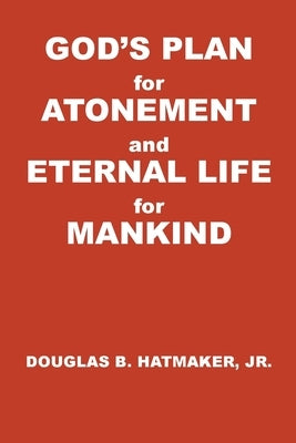 God's Plan for Atonement and Eternal Life for Manking by Hatmaker, Douglas B., Jr.