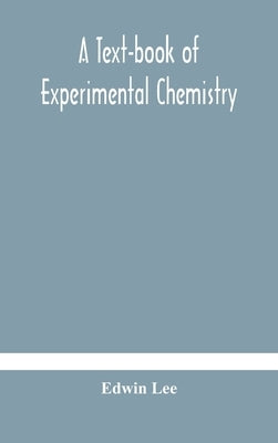 A text-book of experimental chemistry (with descriptive notes for students of general inorganic chemistry by Lee, Edwin