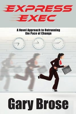 Express Exec: A novel approach to outrunning the pace of change by Brose, Gary