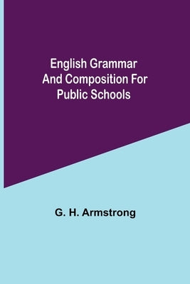 English Grammar And Composition For Public Schools by H. Armstrong, G.