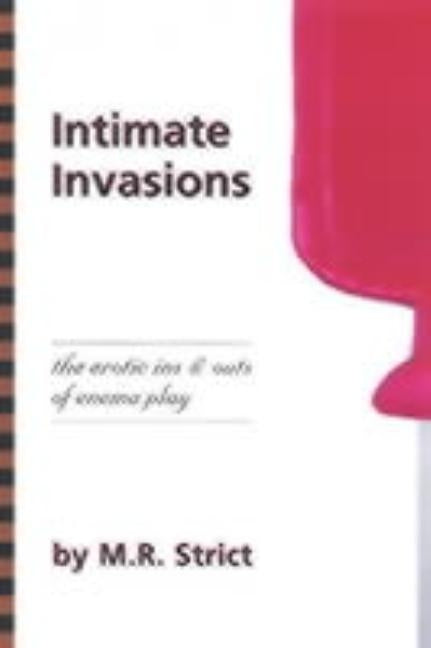 Intimate Invasions: The Erotic Ins & Outs of Enema Play by Strict, M. R.