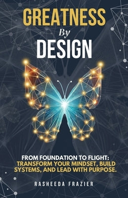 Greatness By Design: From Foundation to Flight: Transform Your Mindset, Build Systems, and Lead with Purpose by Frazier, Rasheeda