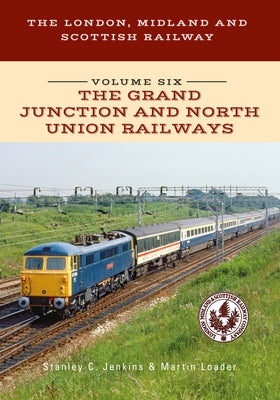 The London, Midland and Scottish Railway Volume Six the Grand Junction and North Union Railways: Volume 6 by Jenkins, Stanley C.