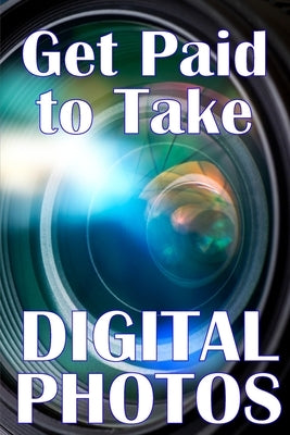 Get Paid to Take Digital Photos: Are you ready to make the right choice in digital photography? by Belingham, Serene