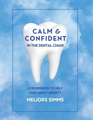 Calm & Confident in the Dental Chair: A Workbook to Help Ease Adult Anxiety by Simms, Meliors