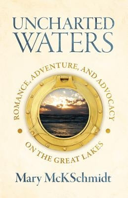 Uncharted Waters: Romance, Adventure, and Advocacy on the Great Lakes by McKschmidt, Mary