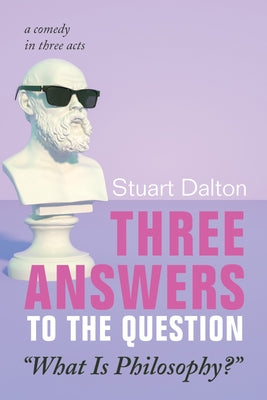 Three Answers to the Question "What Is Philosophy?": A Comedy in Three Acts by Dalton, Stuart