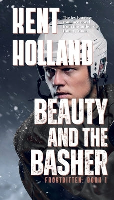 Beauty and the Basher: An MM College Hockey Romance by Holland, Kent