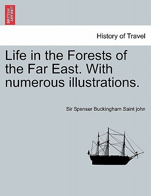 Life in the Forests of the Far East. with Numerous Illustrations. Vol. I by Saint John, Spenser Buckingham