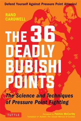 The 36 Deadly Bubishi Points: The Science and Technique of Pressure Point Fighting - Defend Yourself Against Pressure Point Attacks! by Cardwell, Rand