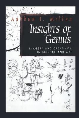 Insights of Genius: Imagery and Creativity in Science and Art by Miller, Arthur I.