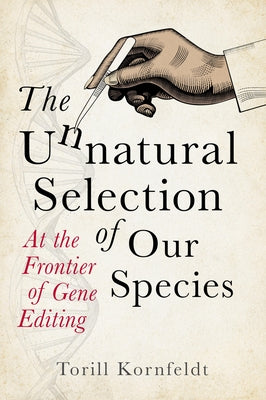 The Unnatural Selection of Our Species: At the Frontier of Gene Editing by Kornfeldt, Torill