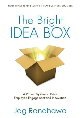 The Bright Idea Box: A Proven System to Drive Employee Engagement and Innovation by Randhawa, Jag