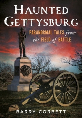 Haunted Gettysburg: Paranormal Tales from the Field of Battle by Corbett, Barry