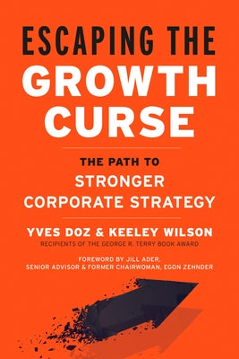 Escaping the Growth Curse: The Path to Stronger Corporate Strategy by Doz, Yves