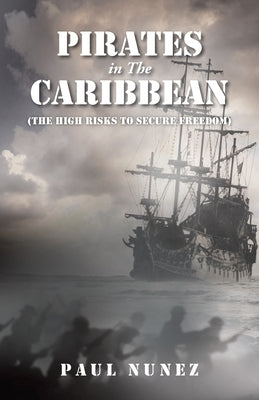 Pirates in The Caribbean: (The High Risks to Secure Freedom) by Nunez, Paul