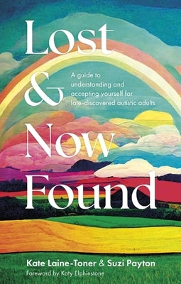 Lost and Now Found: A Guide to Understanding and Accepting Yourself for Late-Discovered Autistic Adults by Laine-Toner, Kate
