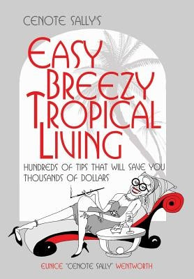 Cenote Sally's Easy, Breezy Tropical Living: Hundreds of Tips That Will Save You Thousands of Dollars by Wentworth, Eunice Cenote Sally