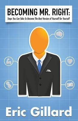 Becoming Mr. Right: Steps You Can Take to Become the Best Version of Yourself for Yourself by Gillard, Eric S.
