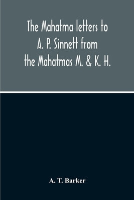 The Mahatma Letters To A. P. Sinnett From The Mahatmas M. & K. H. by T. Barker, A.