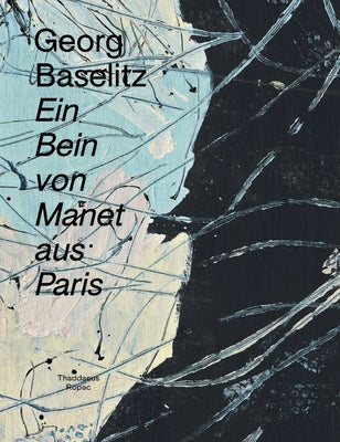 Georg Baselitz: Ein Bein Von Manet Aus Paris by Baselitz, Georg