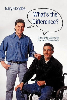 What's the Difference?: A Life with Disabilities But Not a Disabled Life by Gondos, Gary